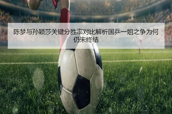 陈梦与孙颖莎关键分胜率对比解析国乒一姐之争为何仍未终结