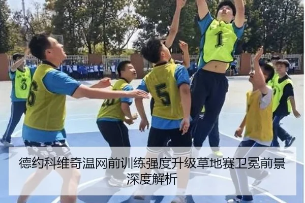 德约科维奇温网前训练强度升级草地赛卫冕前景深度解析